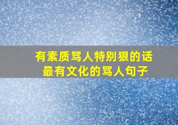 有素质骂人特别狠的话 最有文化的骂人句子